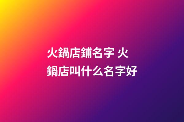 火鍋店鋪名字 火鍋店叫什么名字好